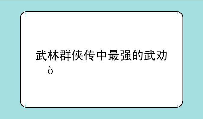 武林群侠传中最强的武功？