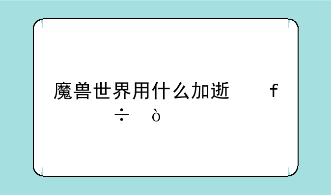 魔兽世界用什么加速器好？