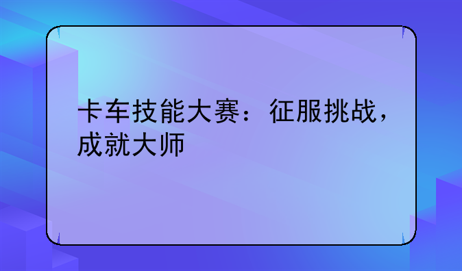 卡车技能大赛：征服挑战，成就大师