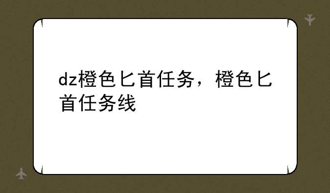 dz橙色匕首任务，橙色匕首任务线