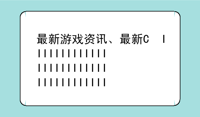 最新游戏资讯、最新的游戏资讯