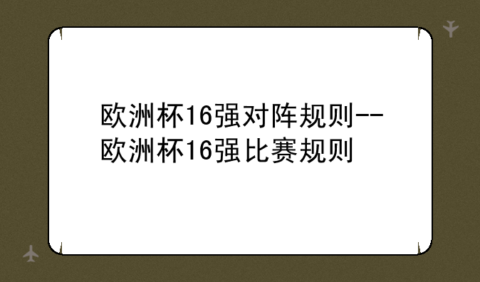欧洲杯16强对阵规则--欧洲杯16强比赛规则